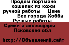 Продам портмоне-кошелек из кожи,ручной работы. › Цена ­ 4 500 - Все города Хобби. Ручные работы » Сумки и аксессуары   . Псковская обл.